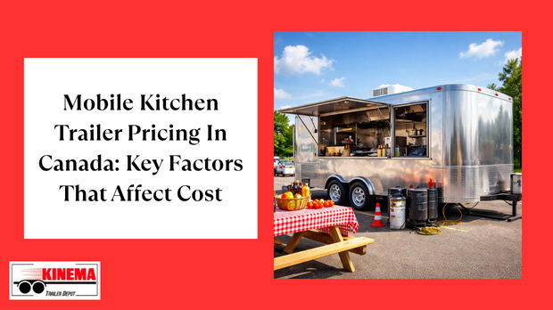 Mobile Kitchen Trailer Pricing In Canada: Key Factors That Affect Cost