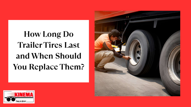 How Long Do Trailer Tires Last and When Should You Replace Them?