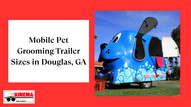 Mobile Pet Grooming Trailer Sizes in Douglas, GA: Which one is Best for You?